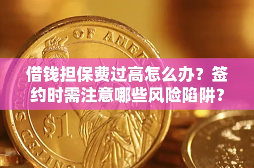 济南借钱担保费过高怎么办？签约时需注意哪些风险陷阱？