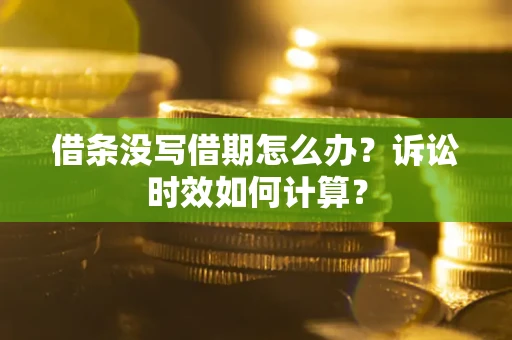 济南借条没写借期怎么办？诉讼时效如何计算？