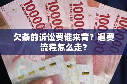 济南欠条的诉讼费谁来背？退费流程怎么走？