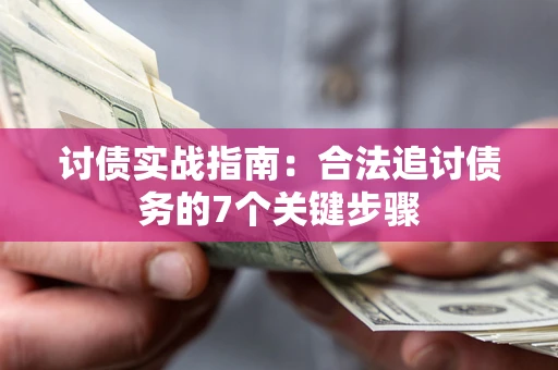 济南讨债实战指南：合法追讨债务的7个关键步骤