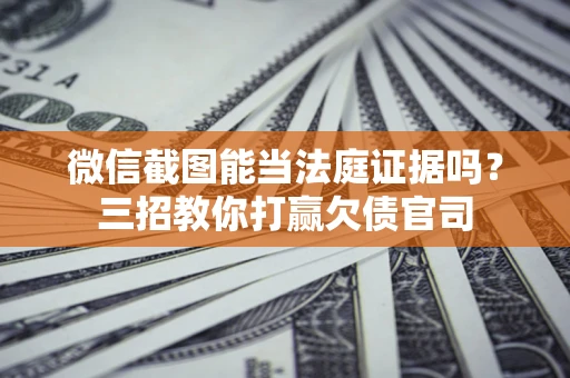 济南微信截图能当法庭证据吗？三招教你打赢欠债官司