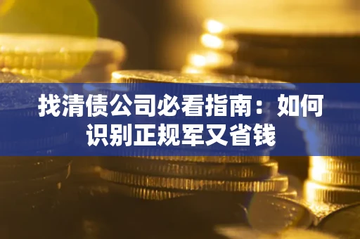 济南找清债公司必看指南：如何识别正规军又省钱