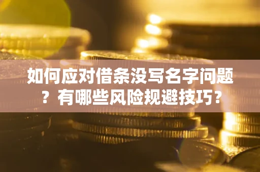济南如何应对借条没写名字问题？有哪些风险规避技巧？