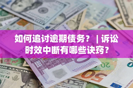 济南如何追讨逾期债务？ | 诉讼时效中断有哪些诀窍？