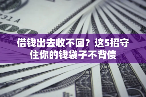 济南借钱出去收不回？这5招守住你的钱袋子不背债