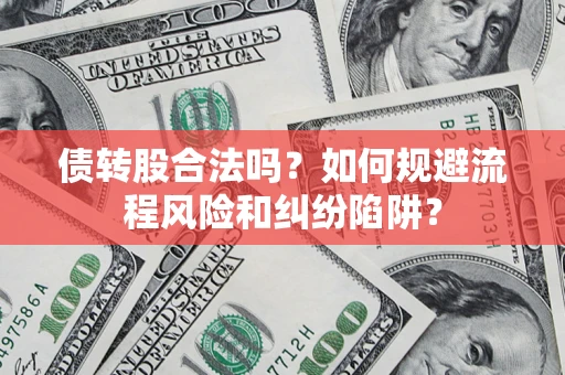 济南债转股合法吗？如何规避流程风险和纠纷陷阱？