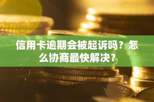 济南信用卡逾期会被起诉吗？怎么协商最快解决？