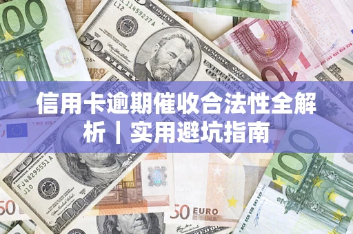 济南信用卡逾期催收合法性全解析｜实用避坑指南