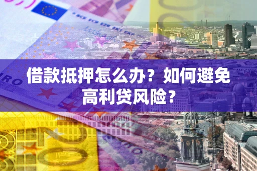 济南借款抵押怎么办？如何避免高利贷风险？
