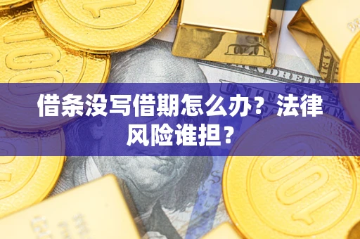 济南借条没写借期怎么办？法律风险谁担？