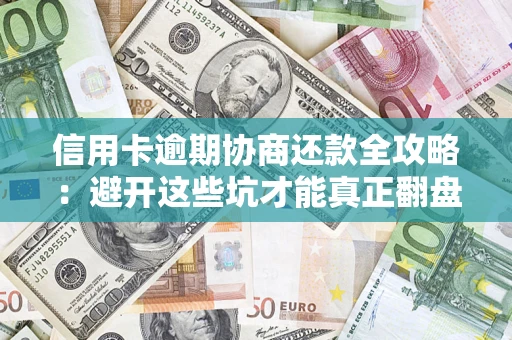 济南信用卡逾期协商还款全攻略：避开这些坑才能真正翻盘