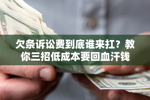济南欠条诉讼费到底谁来扛？教你三招低成本要回血汗钱